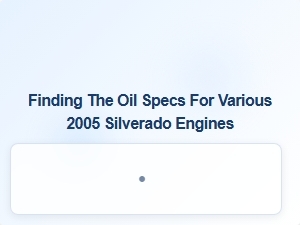 Common Oil Specifications for Silverado Engine Variations