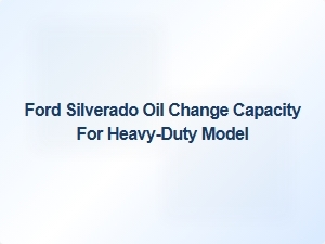 Oil Change Capacity for the Ford Silverado Heavy Duty