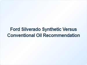 Synthetic Versus Conventional Oil for Ford Silverado Models